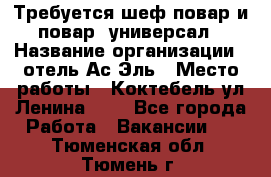 Требуется шеф-повар и повар -универсал › Название организации ­ отель Ас-Эль › Место работы ­ Коктебель ул Ленина 127 - Все города Работа » Вакансии   . Тюменская обл.,Тюмень г.